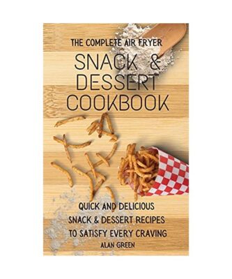 The Complete Air Fryer Snack & Dessert Cookbook: Quick And Delicious Snack & Des