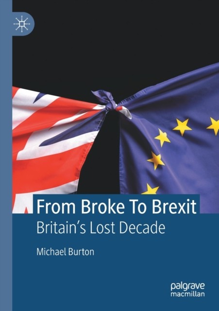 From Broke To Brexit: Britain’s Lost Decade by Michael Burton PAPERBACK