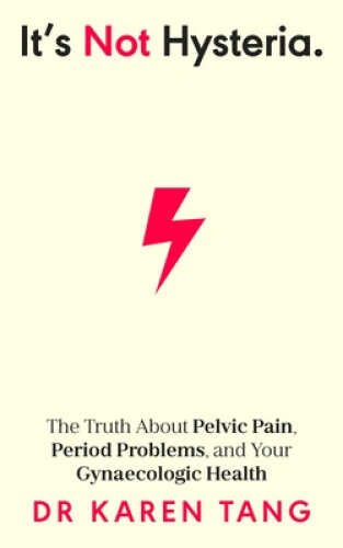 It’s Not Hysteria: The Truth About Pelvic Pain, Period Problems, and Your