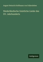 NiederläNdische Geistliche Lieder Des Xv. Jahrhunderts August Heinrich Hoffmann