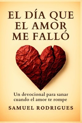 El día que el amor me falló: Un devocional para sanar cuando El amor te rompe (S