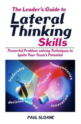 Leaders Guide to Lateral Thinking Skills: Powerful Problem-solving Techniques to