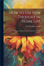 How to Use New Thought in Home Life: A Key to Happy and Efficient Living for Hus