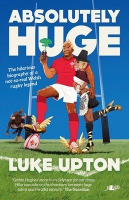 Absolutely Huge - The Hilarious Biography of a Not-So-Real Welsh Rugby Legend