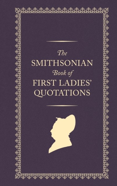 The Smithsonian Book of First Ladies' Quotations by Smithsonian Institution