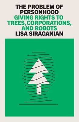 The Problem of Personhood: Giving Rights to Trees, Corporations and Robots: New