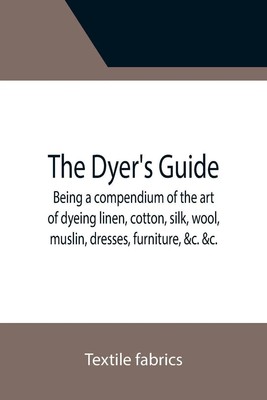 Textile Fabrics | The Dyer's Guide Being a compendium of the art of dyeing...