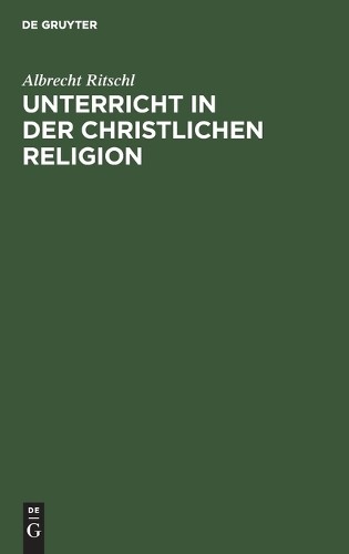 Albrecht Ritschl Unterricht in Der Christlichen Religion (Hardback)