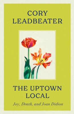 The Uptown Local | a memoir of Joy, Death, and Joan Didion | Cory Leadbeater