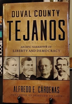 Duval County Tejanos An  Narrative of Liberty and Democracy by Alfredo Cardenas