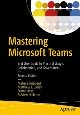 Mastering Microsoft Teams: End User Guide to Practical Usage, Collaboration,...