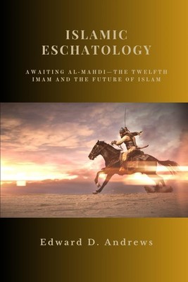 ISLAMIC ESCHATOLOGY: Awaiting Al-Mahdi The Twelfth Imam and the Future of Islam