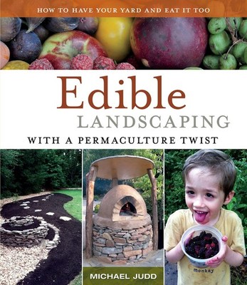 Edible Landscaping with a Permaculture Twist: How to Have Your Yard and Eat ...