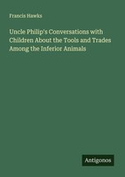 Uncle Philip's Conversations With Children About The Tools And Trades Among The