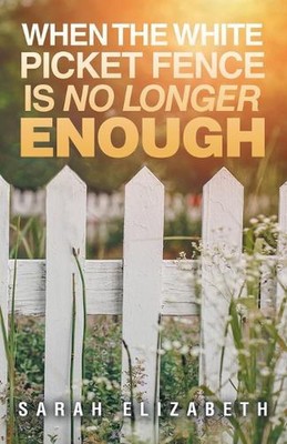 When the White Picket Fence is No Longer Enough by Sarah Elizabeth Paperback Boo