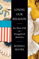 Losing Our Religion | Russell D. Moore | An Altar Call For Evangelical America