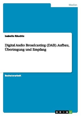 Digital Audio Broadcasting (DAB). Aufbau, Übertragung und Empfang Isabelle Räuch