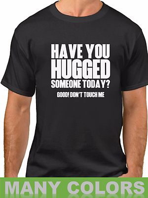 Hugged Someone Today? Good! Don't Touch Me T-Shirt Funny Humor Men's Tee Shirt