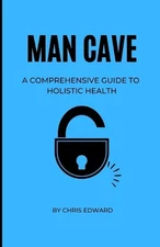 Man Cave: A Comprehensive Guide to Holistic Health by Chris Edward Muta Paperbac