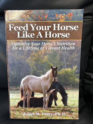Feed Your Horse Like A Horse: Optimize your horse's nutrition for a lifetime...