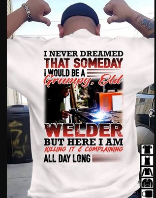 i never dreamed that someday i would be a grumpy old welder but here i am kil...