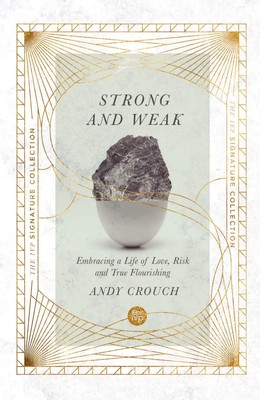 Strong and Weak Embracing a Life of Love, Risk and True Flourishing Andy Crouch
