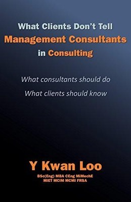 What Clients Don't Tell Management Consultants in Consulting:... - Y Kwan Loo