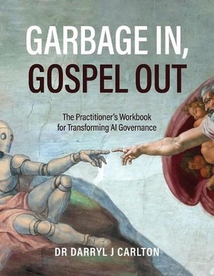Garbage In, Gospel Out: The Practitioner's Workbook for Transforming AI Governan