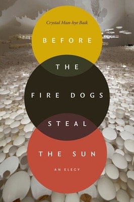 Before the Fire Dogs Steal the Sun: An Elegy Hardcover by Crystal Mun-Hye Baik