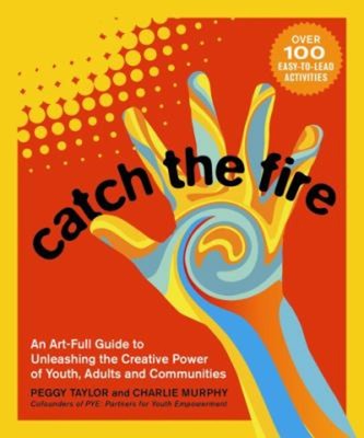 Catch the Fire : An Art-Full Guide to Unleashing the Creative Pow