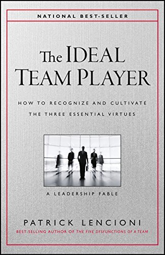The Ideal Team Player: How to Recognize and Cultivate The Three Essential Virtu