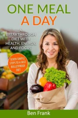 One Meal A Day: A Breakthrough Diet With Health, Energy, And Focus: Seven S...