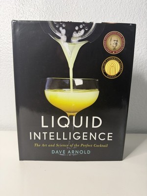 Liquid Intelligence : The Art and Science of the Perfect Cocktail by Dave Arnold