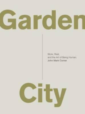 Garden City: Work, Rest, and the Art of Being Human. - Paperback - GOOD