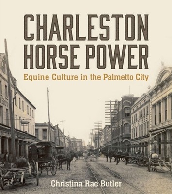 Charleston Horse Power: Equine Culture in the by Christina Rae Butler PAPERBACK