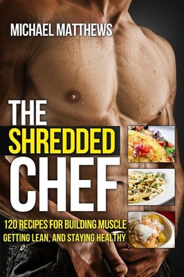 The Shredded Chef: 120 Recipes for Building Muscle, Getting Lean, and Stayin...
