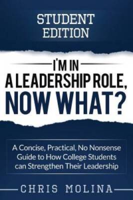 Im in a Leadership Role, Now What: A Concise, Practical, No Nonsense  - GOOD