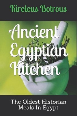 Ancient Egyptian Kitchen: The Oldest Historian Meals In Egypt by Kirolous Botrou