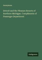 Detroit And The Pleasure Resorts Of Northern Michigan. Compliments Of Passenger