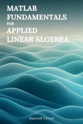 MATLAB Fundamentals for Applied Linear Algebra by Maxwell Vector Paperback Book