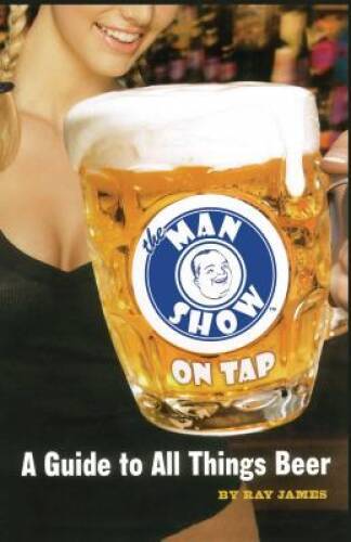 The Man Show on Tap: A Guide to All Things Beer - Paperback By James, Ray - GOOD