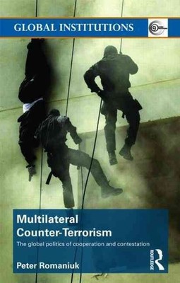 Multilateral Counter-Terrorism: The global politics of cooperation and contestat
