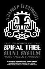 A Darker Electricity: The Origins of the Spiral Tribe Sound System. Harrison**