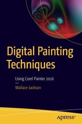 DIGITAL PAINTING TECHNIQUES: USING COREL PAINTER 2016 By Wallace Jackson **NEW**