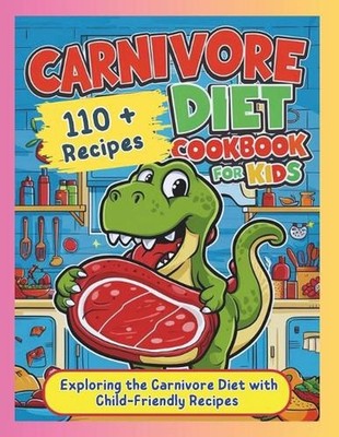 Carnivore Diet Cookbook for Kids: Exploring the Carnivore Diet with Child-Friend
