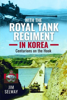 With the Royal Tank Regiment in Korea: Centurions on the Hook by Jim Selway Hard