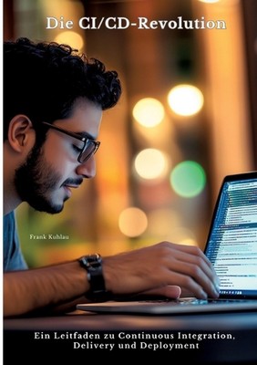 Die CI/CD-Revolution: Ein Leitfaden zu Continuous Integration, Delivery und Depl