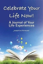Celebrate Your Life Now!: A Journal of Your Life Experiences by Josephine Formos