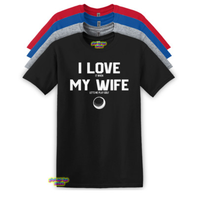 I Love It When My Wife Let's Me Play Golf Unisex Adult T-Shirt S-3XL