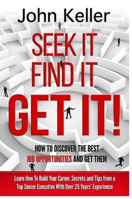 Seek It, Find It, Get It: How to Discover the Best Job Opportunities and Get The